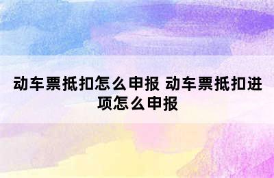 动车票抵扣怎么申报 动车票抵扣进项怎么申报